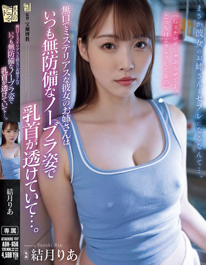 結月りあ(结月莉亚)作品ADN-656发布！女友的姐姐不爱说话但总露乳头出来，无内衣的模样太诱惑